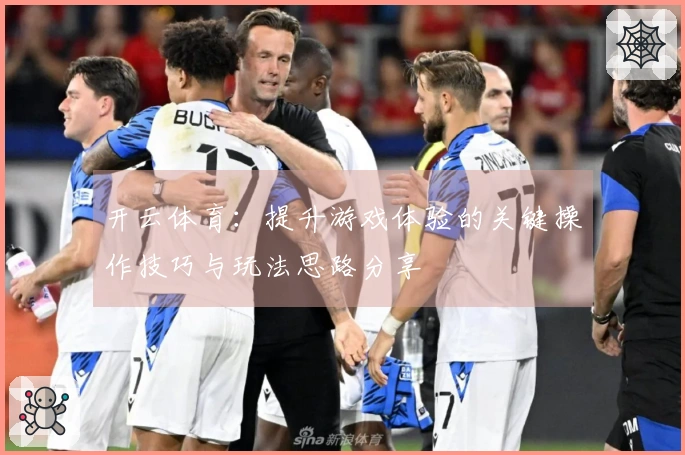 开云体育：提升游戏体验的关键操作技巧与玩法思路分享