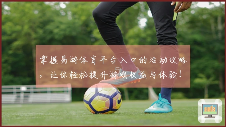掌握易游体育平台入口的活动攻略，让你轻松提升游戏收益与体验！