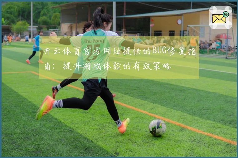 开云体育官方网址提供的BUG修复指南：提升游戏体验的有效策略