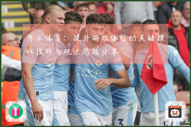 开云体育：提升游戏体验的关键操作技巧与玩法思路分享