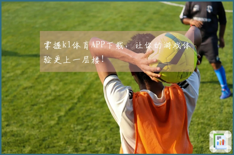 掌握k1体育APP下载，让你的游戏体验更上一层楼！