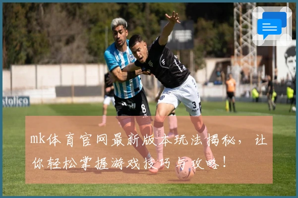 mk体育官网最新版本玩法揭秘，让你轻松掌握游戏技巧与攻略！