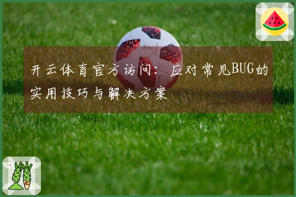 开云体育官方访问：应对常见BUG的实用技巧与解决方案