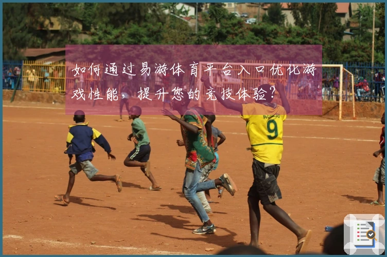 如何通过易游体育平台入口优化游戏性能，提升您的竞技体验？