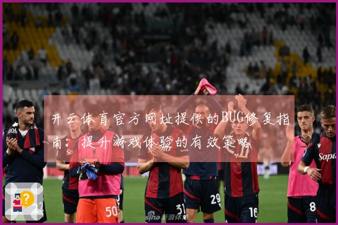 开云体育官方网址提供的BUG修复指南：提升游戏体验的有效策略