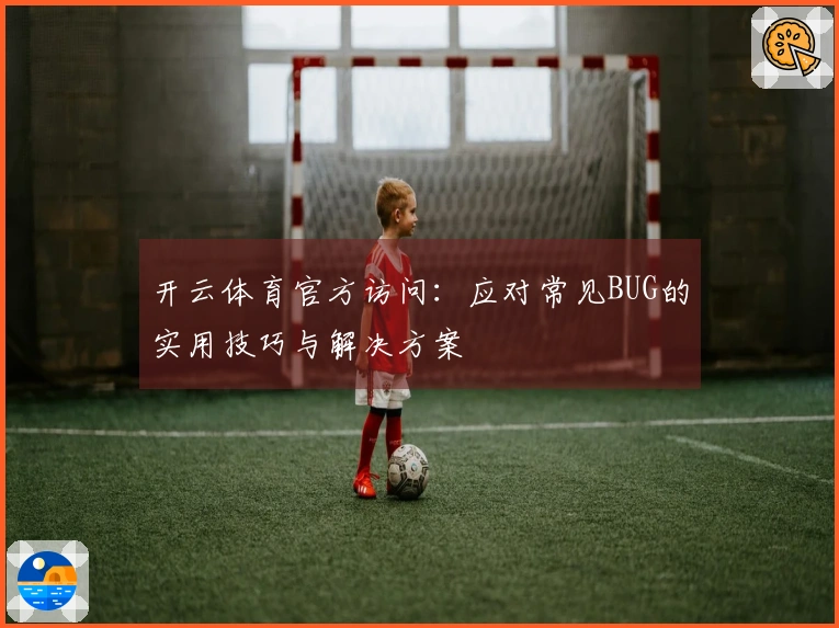 开云体育官方访问：应对常见BUG的实用技巧与解决方案